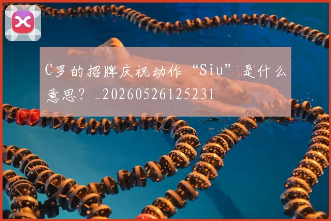 C罗的招牌庆祝动作“Siu”是什么意思?_20260526125231