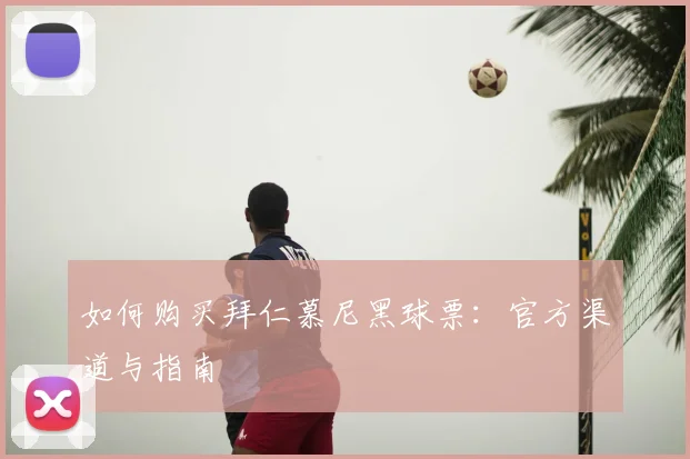 如何购买拜仁慕尼黑球票：官方渠道与指南