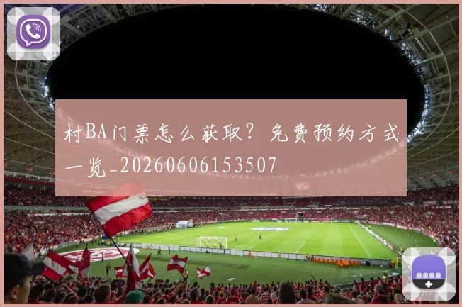 村BA门票怎么获取？免费预约方式一览_20260606153507