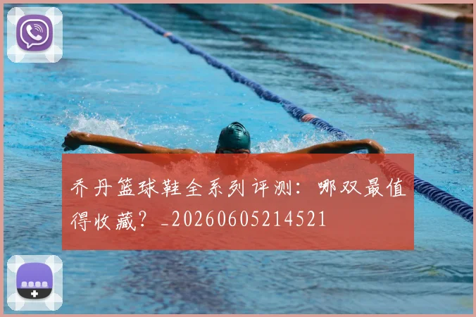 乔丹篮球鞋全系列评测:哪双最值得收藏?_20260605214521