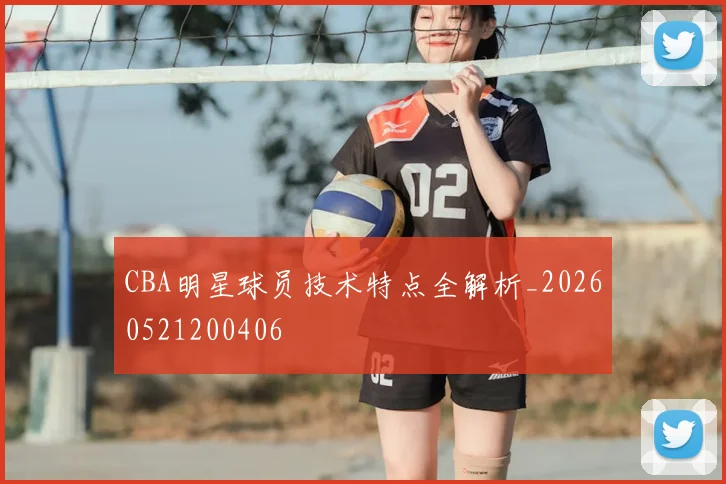 CBA明星球员技术特点全解析_20260521200406
