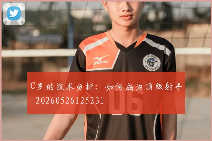 C罗的技术分析：如何成为顶级射手_20260526125231