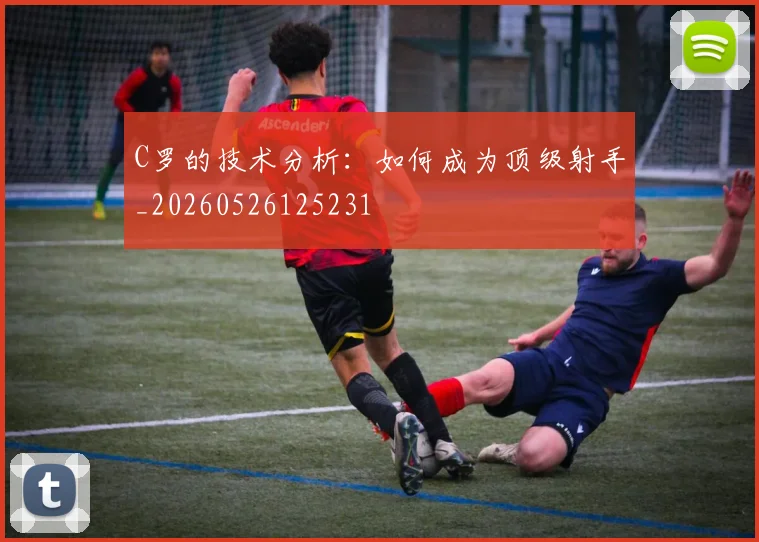 C罗的技术分析：如何成为顶级射手_20260526125231